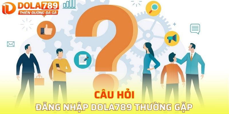 Trả lời các câu hỏi đăng nhập DOLA789 thường gặp