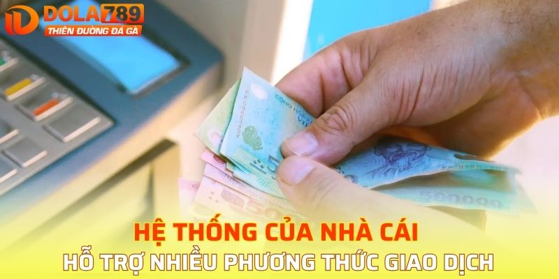 Hệ thống của nhà cái hỗ trợ nhiều phương thức giao dịch khác nhau